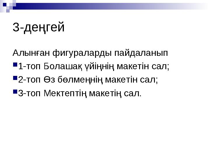 3-деңгей Алынған фигураларды пайдаланып 1-топ Болашақ үйіңнің макетін сал; 2-топ Өз бөлмеңнің макетін сал; 3-топ Мектептің ма
