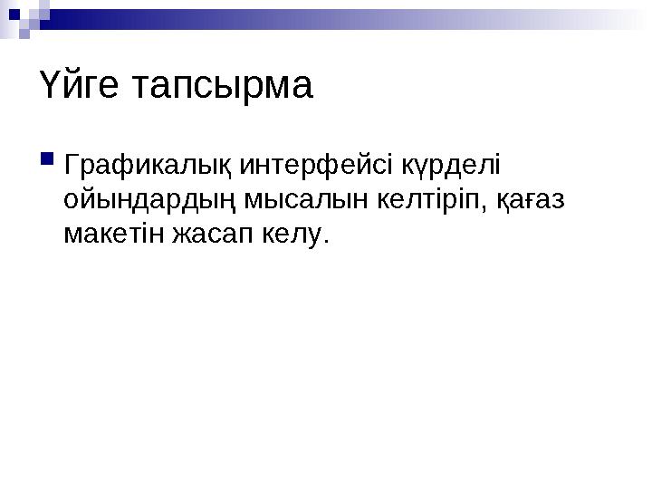 Үйге тапсырма Графикалық интерфейсі күрделі ойындардың мысалын келтіріп, қағаз макетін жасап келу.