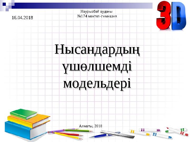 Наурызбай ауданы №174 мектеп-гимназия Нысандардың Нысандардың үшөлшемді үшөлшемді модельдерімодельдері Алматы, 2018 16.04.201