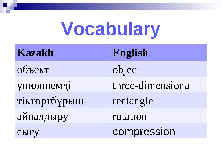 Vocabulary Kazakh English объект object үшөлшемді three-dimensional тіктөртбұрыш rectangle айналдыру rotation сығу compression