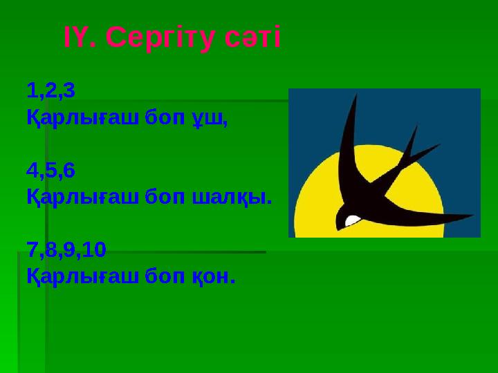 ІҮ. Сергіту сәті 1,2,3 Қарлығаш боп ұш, 4,5,6 Қарлығаш боп шалқы. 7,8,9,10 Қарлығаш боп қон.