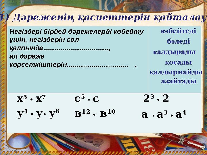 1) Дәреженің қасиеттерін қайталау Негіздері бірдей дәрежелерді көбейту үшін, негіздерін сол қалпында.........................