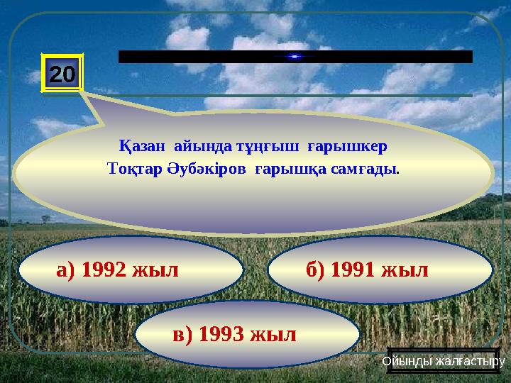 в) 1993 жыл б) 1991 жыла) 1992 жыл20 Қазан айында тұңғыш ғарышкер Тоқтар Әубәкіров ғарышқа самғады . Ойынды жалғастыру