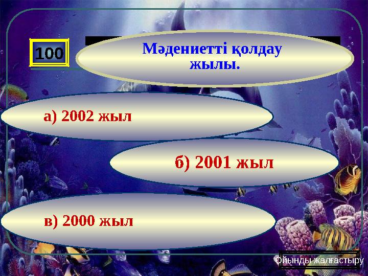 в) 2000 жыл б) 2001 жыла) 2002 жыл100 Мәдениетті қолдау жылы. Ойынды жалғастыру