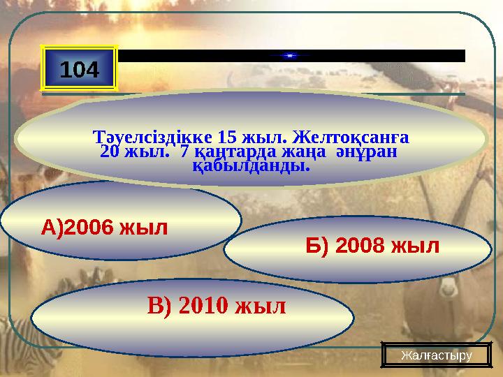 В) 2010 жыл Б) 2008 жылА)2006 жыл 104 Тәуелсіздікке 15 жыл. Желтоқсанға 20 жыл. 7 қаңтарда жаңа әнұран