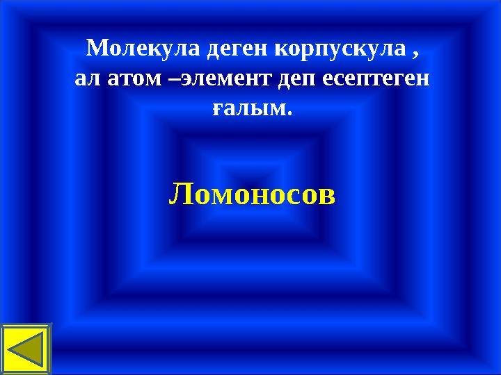 Молекула деген корпускула , ал атом –элемент деп есептеген ғалым. Ломоносов