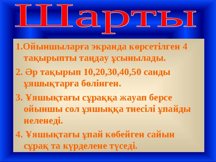 1.Ойыншыларға экранда көрсетілген 4 тақырыпты таңдау ұсынылады. 2. Әр тақырып 10,20,30,40,50 санды ұяшықтарға бөлінген. 3. Ұяш