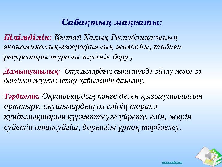 Ашық сабақтарС абақтың мақсаты: Білімділік: Қытай Халық Республикасының экономикалық-географиялық жағдайы, табиғи ресурстар