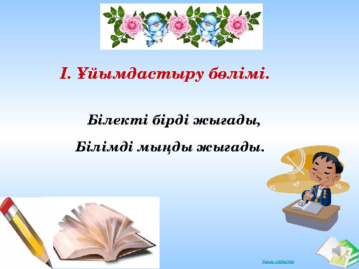 Ашық сабақтарI. Ұйымдастыру бөлімі. Білекті бірді жығады, Білімді мыңды жығады.