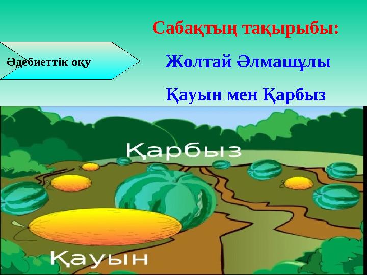 Әдебиеттік оқу Сабақтың тақырыбы: Жолтай Әлмашұлы Қауын мен Қарбыз