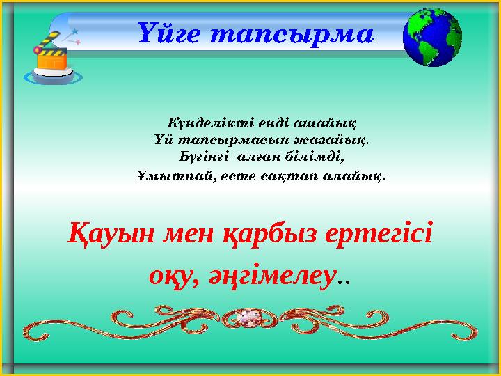 Үйге тапсырма Күнделікті енді ашайық Үй тапсырмасын жазайық. Бүгінгі алған білімді, Ұмытпай, есте сақтап алайық . Қауын мен қ