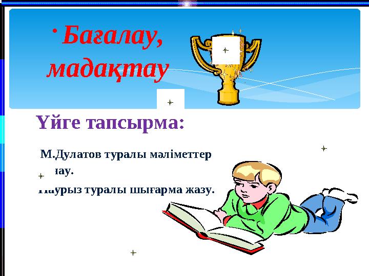 • Бағалау, мадақтау Үйге тапсырма: М.Дулатов туралы мәліметтер жинау. Наурыз туралы шығарма жазу.
