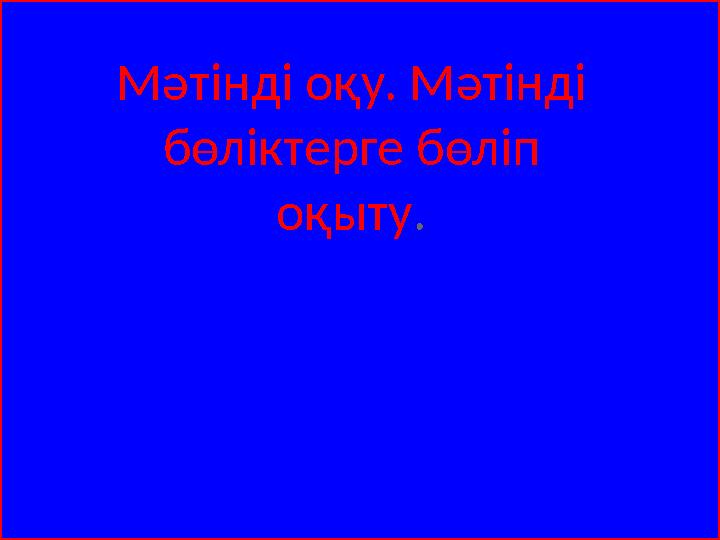Мәтінді оқу. Мәтінді бөліктерге бөліп оқыту.