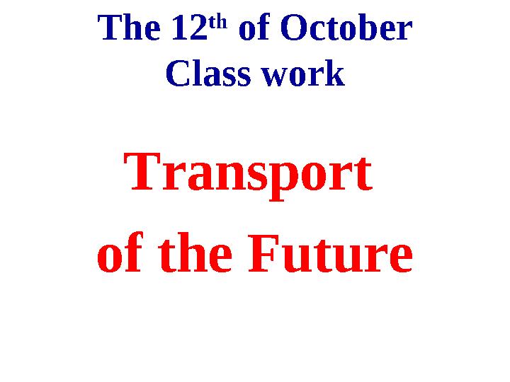 The 12 th of October Class work Transport of the Future