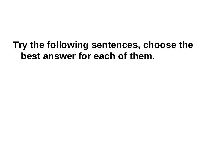 Try the following sentences, choose the best answer for each of them.