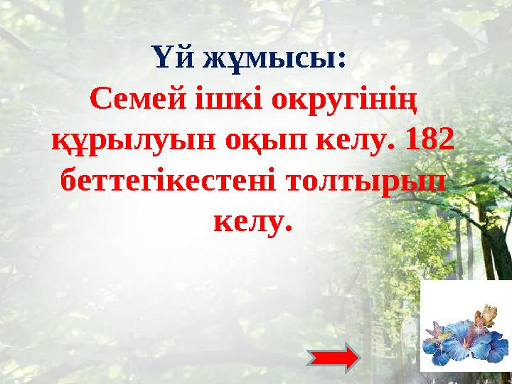 Үй жұмысы: Семей ішкі округінің құрылуын оқып келу. 182 беттегікестені толтырып келу.