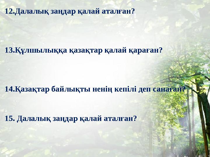 12.Далалық заңдар қалай аталған? 13.Құлшылыққа қазақтар қалай қараған? 14.Қазақтар байлықты ненің кепілі деп санаған? 15. Далалы