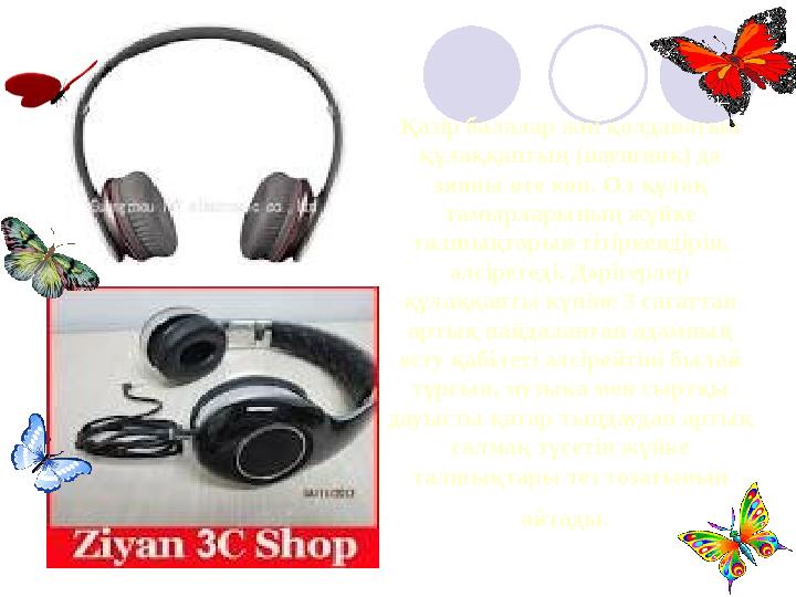 Қазір балалар жиі қолданатын құлаққаптың (наушник) да зияны өте көп. Ол құлақ тамырларының жүйке талшықтарын тітіркендіріп,