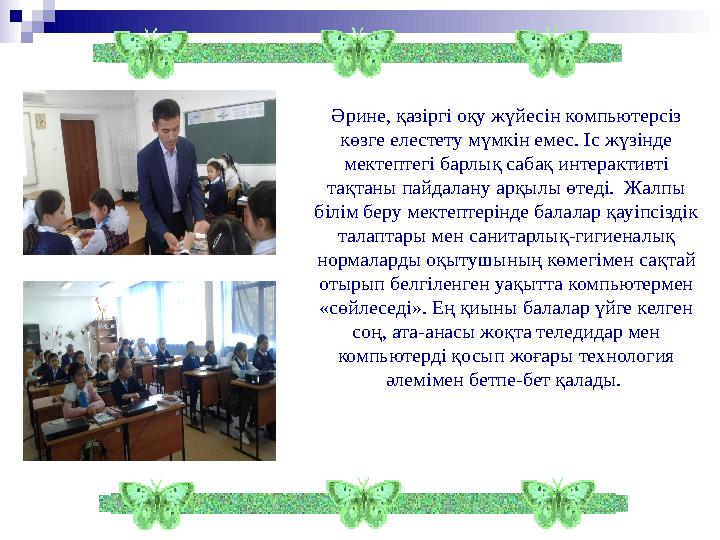 Әрине, қазіргі оқу жүйесін компьютерсіз көзге елестету мүмкін емес. Іс жүзінде мектептегі барлық сабақ интерактивті тақтаны п