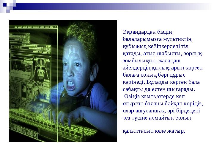 Экрандардан біздің балаларымызға мультиктің құбыжық кейіпкерлері тіл қатады, атыс-шабысты, зорлық- зомбылықты, жалаңаш әйелд