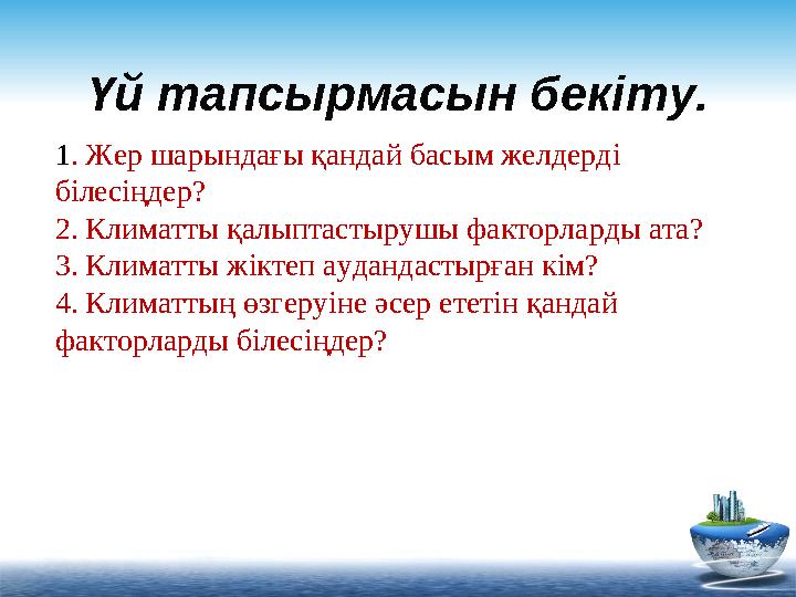 Үй тапсырмасын бекіту. 1 . Жер шарындағы қандай басым желдерді білесіңдер? 2. Климатты қалыптастырушы факторларды ата? 3. Клим