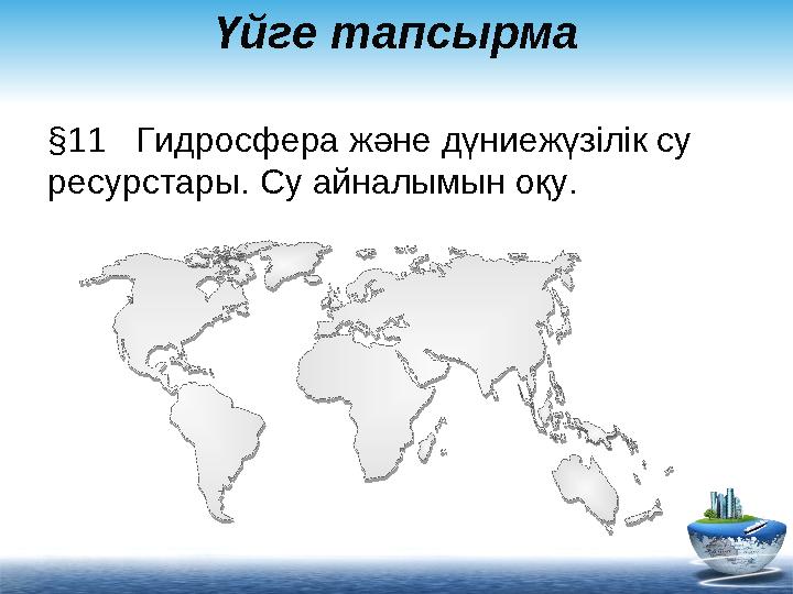 Үйге тапсырма §11 Гидросфера және дүниежүзілік су ресурстары. Су айналымын оқу.