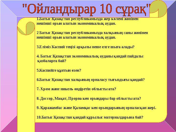 1.Батыс Қазақстан республикамызда жер көлемі жөнінен нешінші орын алатын экономикалық аудан. 2 Батыс Қазақстан республикамызда