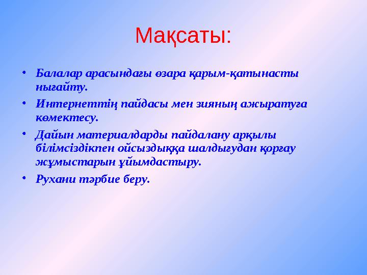 Мақсаты: •Балалар арасындағы өзара қарым-қатынасты нығайту. •Интернеттің пайдасы мен зияның ажыратуға көмектесу. •Дайын ма