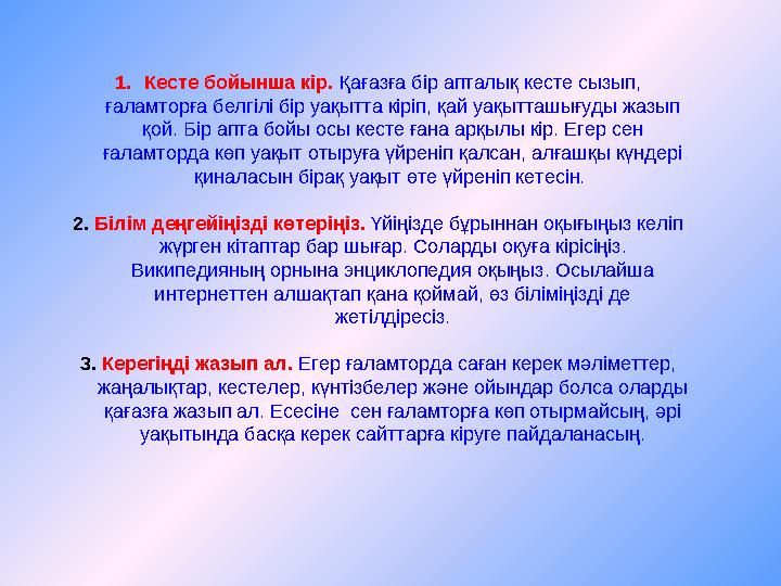 1.Кесте бойынша кір. Қағазға бір апталық кесте сызып, ғаламторға белгілі бір уақытта кіріп, қай уақытташығуды жазып қой. Бі