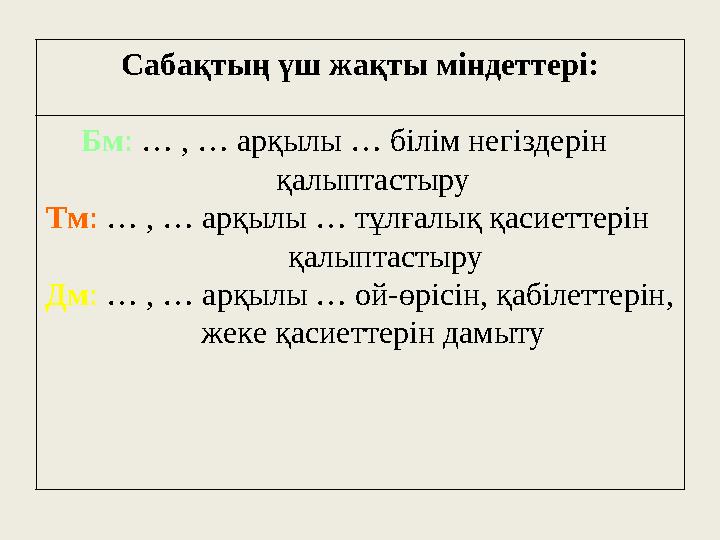 Сабақтың үш жақты міндеттері: Бм: … , … арқылы … білім негіздерін қалыптастыру Тм: … , … арқылы … тұлғалық қасиеттерін