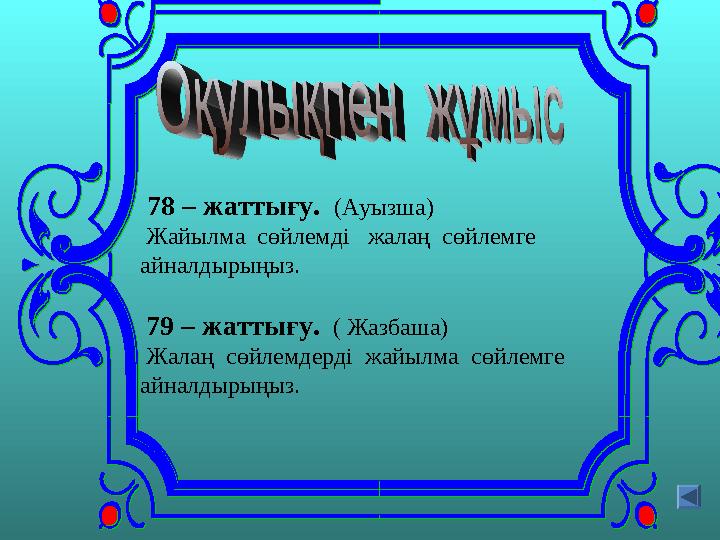 78 – жаттығу. (Ауызша) Жайылма сөйлемді жалаң сөйлемге айналдырыңыз. 79 – жаттығу. ( Жазбаша) Жалаң сөйлемдерді ж