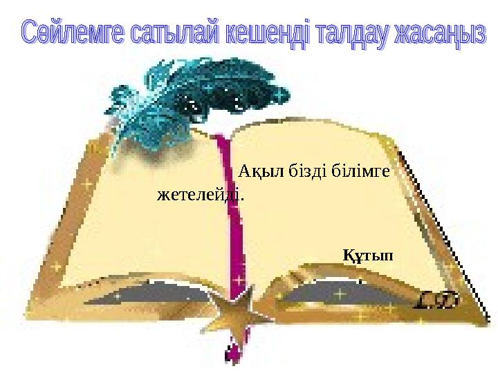 Ақыл бізді білімге жетелейді.