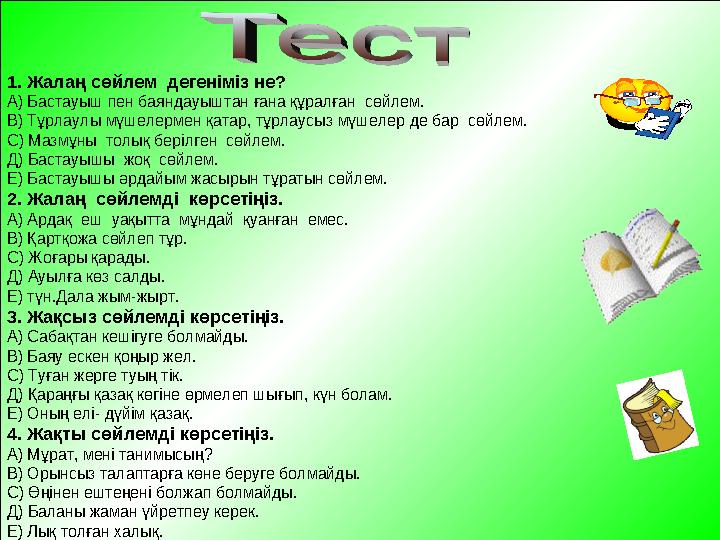 1. Жалаң сөйлем дегеніміз не? А) Бастауыш пен баяндауыштан ғана құралған сөйлем. В) Тұрлаулы мүшелермен қатар, тұрлаусыз мүшел