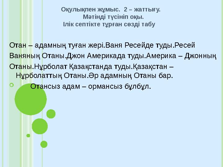 Оқулықпен жұмыс. 2 – жаттығу. Мәтінді түсініп оқы. Ілік септікте тұрған сөзді табу Отан – адамның туған жері.Ва