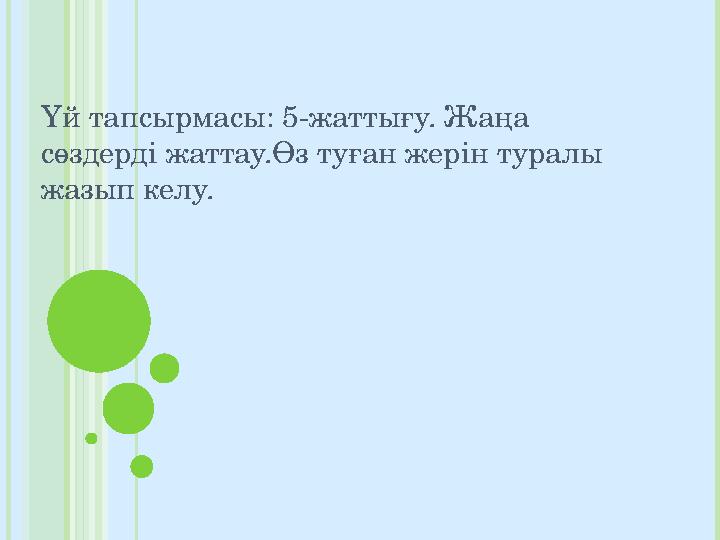 Үй тапсырмасы: 5-жаттығу. Жаңа сөздерді жаттау.Өз туған жерін туралы жазып келу.