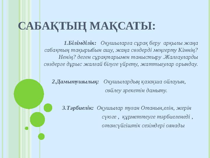САБАҚТЫҢ МАҚСАТЫ: 1.Білімділік: Оқушыларға сұрақ беру арқылы жаңа сабақтың тақырыбын ашу, жаңа сөздерді меңгерту Кім