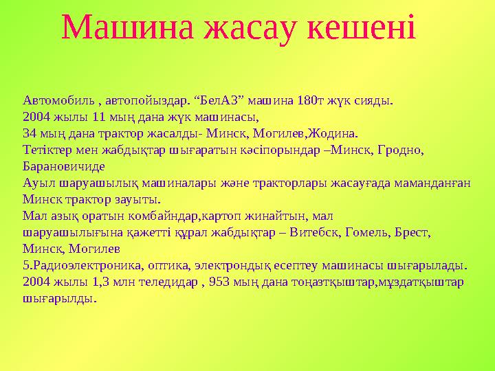 Машина жасау кешені Автомобиль , автопойыздар. “БелАЗ” машина 180т жүк сияды. 2004 жылы 11 мың дана жүк машинасы, 34 мың дана