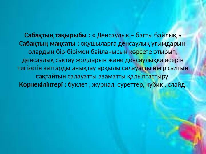 Сабақтың тақырыбы : « Денсаулық – басты байлық » Сабақтың мақсаты : оқушыларға денсаулық ұғымдарын, олардың бір-бірімен байла