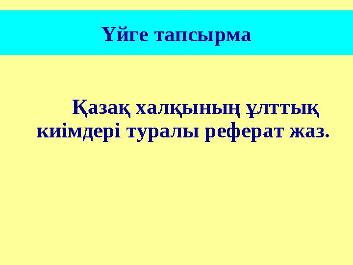 Үйге тапсырма Қазақ халқының ұлттық киімдері туралы реферат жаз.