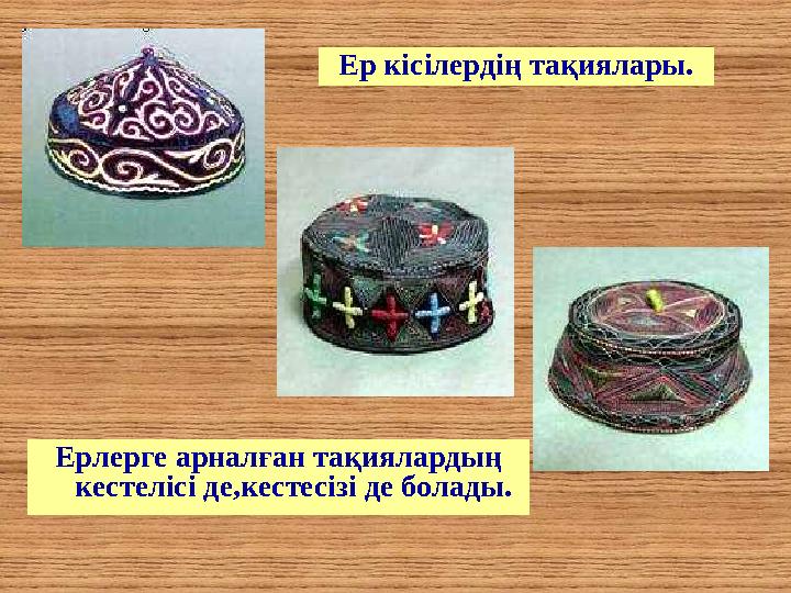 Ерлерге арналған тақиялардың кестелісі де,кестесізі де болады. Ер кісілердің тақиялары.