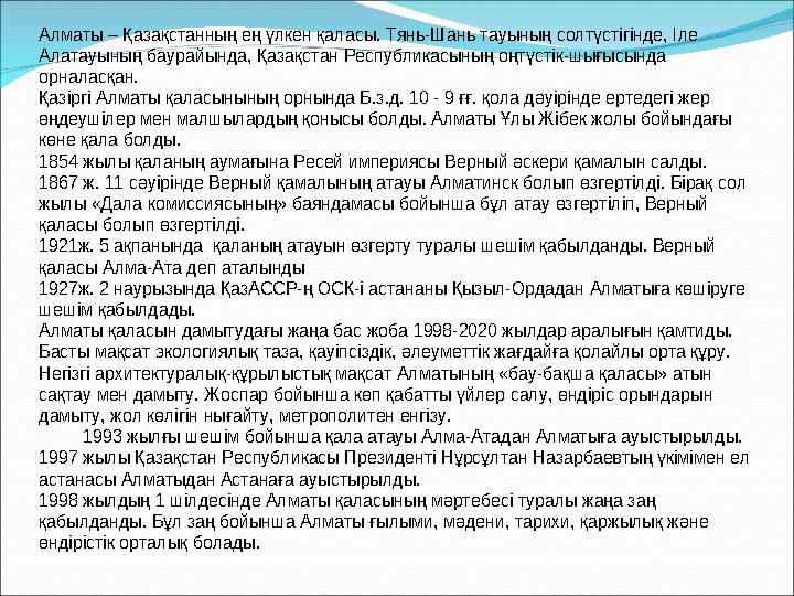 Алматы – Қазақстанның ең үлкен қаласы. Тянь-Шань тауының солтүстігінде, Іле Алатауының баурайында, Қазақстан Республикасының оң