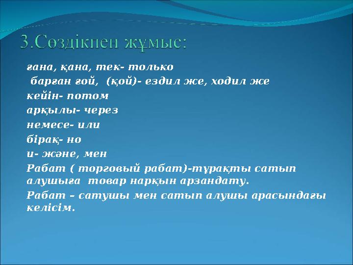 ғана, қана, тек- только барған ғой, (қой)- ездил же, ходил же кейін- потом арқылы- через немесе- или бірақ- но и- және, мен Р