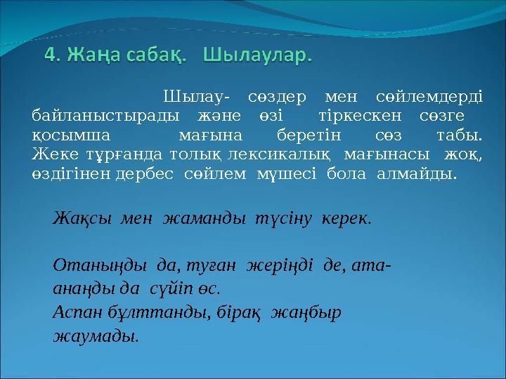 Шылау- сөздер мен сөйлемдерді байланыстырады және өзі тіркескен сөзге қосымша мағына беретін сөз табы. Жеке тұрғанда толық