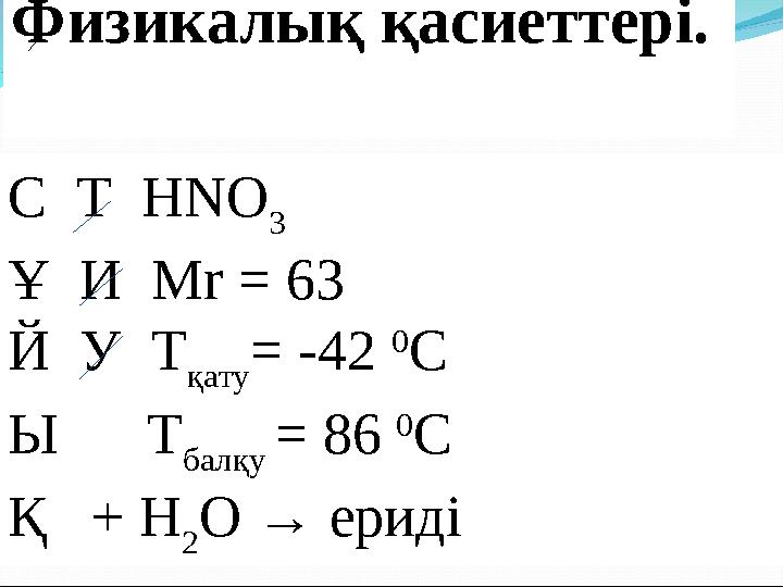 Физикалық қасиеттері. С Т НNO 3 Ұ И Mr = 63 Й У T қату = -42 0 C Ы T балқу = 86 0 C Қ + H 2 O → ериді