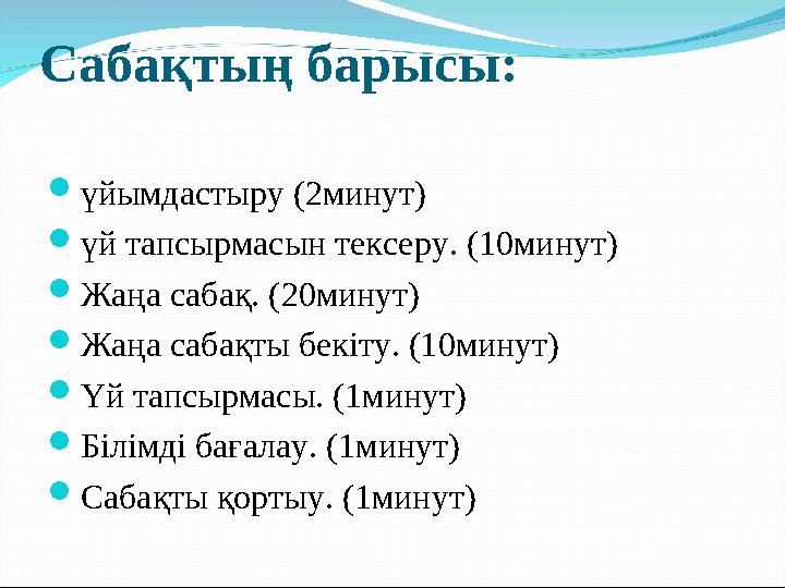 Сабақтың барысы: үйымдастыру (2минут) үй тапсырмасын тексеру. (10минут) Жаңа сабақ. (20минут) Жаңа сабақты бекіту. (10минут)