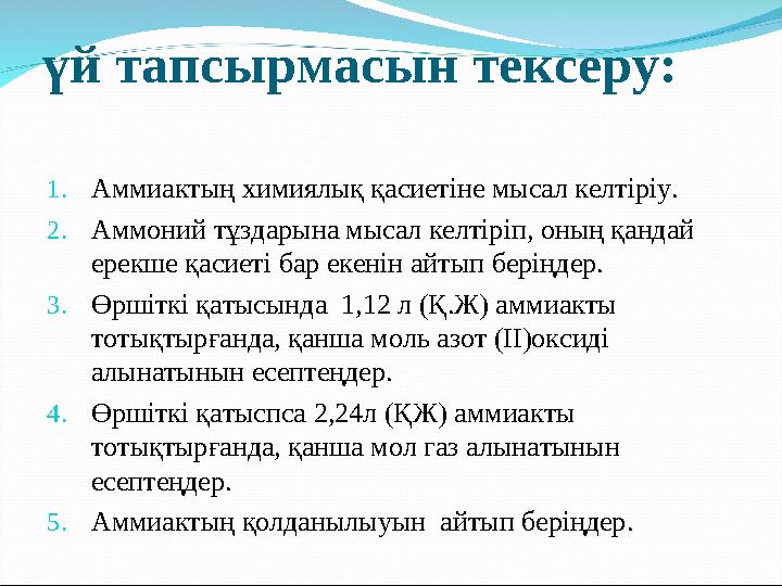 үй тапсырмасын тексеру: 1.Аммиактың химиялық қасиетіне мысал келтіріу. 2.Аммоний тұздарына мысал келтіріп, оның қандай ерекше қ