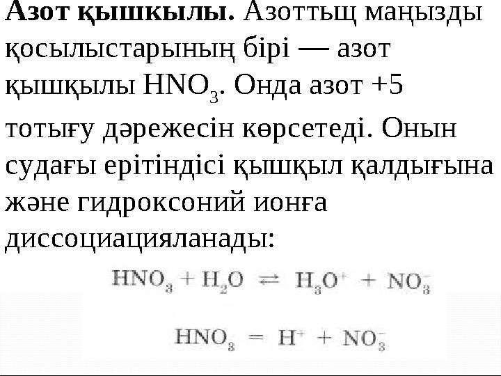 Азот қышкылы. Азоттьщ маңызды қосылыстарының бірі — азот қышқылы НNО 3 . Онда азот +5 тотығу дәрежесін көрсетеді. Онын судағ