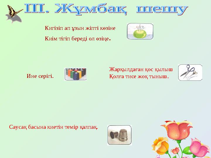 Кигізіп ап ұзын жіпті көзіне Киім тігіп береді ол өзіңе. Ине серігі. Жарқылдаған қос қылыш Қолға тисе жоқ тыныш.