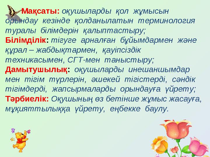 Мақсаты: оқушыларды қол жұмысын орындау кезінде қолданылатын терминология туралы білімдерін қалыптастыру; Білім
