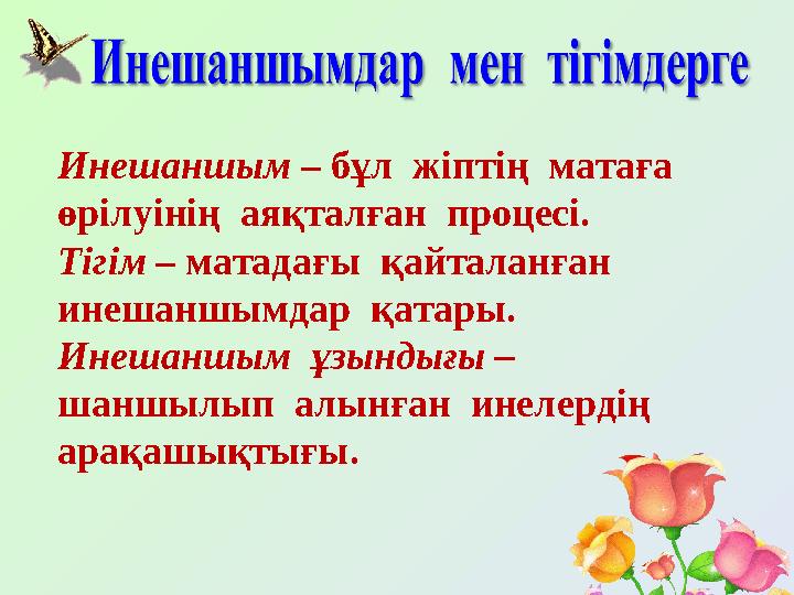 Инешаншым – бұл жіптің матаға өрілуінің аяқталған процесі. Тігім – матадағы қайталанған инешаншымдар қатары. Инешаншым